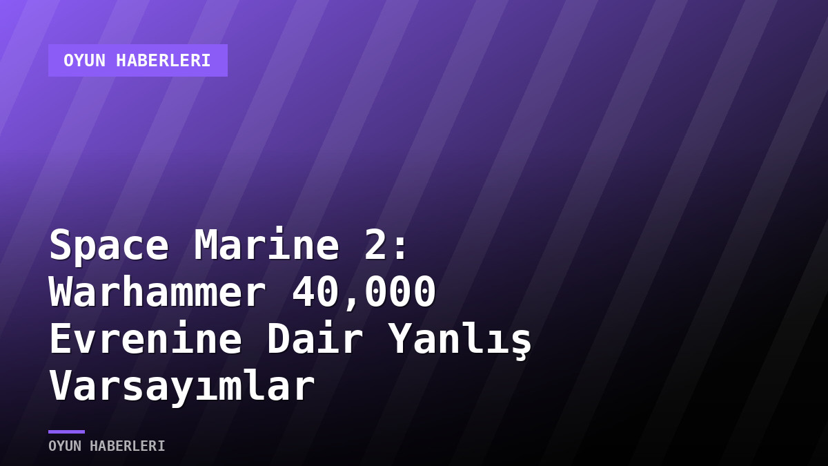 Space Marine 2: Warhammer 40,000 Evrenine Dair Yanlış Varsayımlar