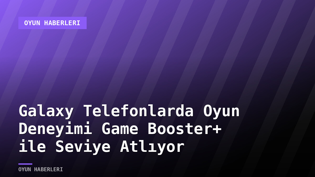 Galaxy Telefonlarda Oyun Deneyimi Game Booster+ ile Seviye Atlıyor