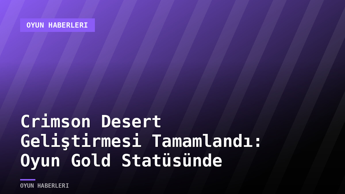 Crimson Desert Geliştirmesi Tamamlandı: Oyun Gold Statüsünde