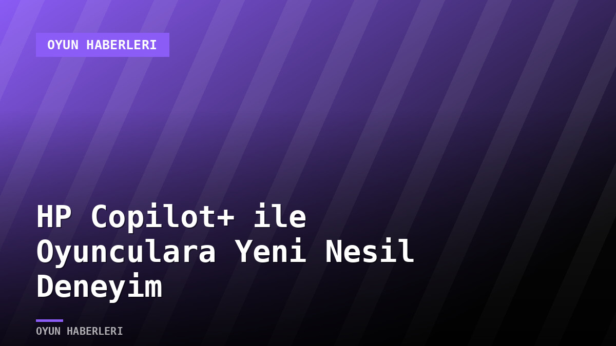HP Copilot+ ile Oyunculara Yeni Nesil Deneyim