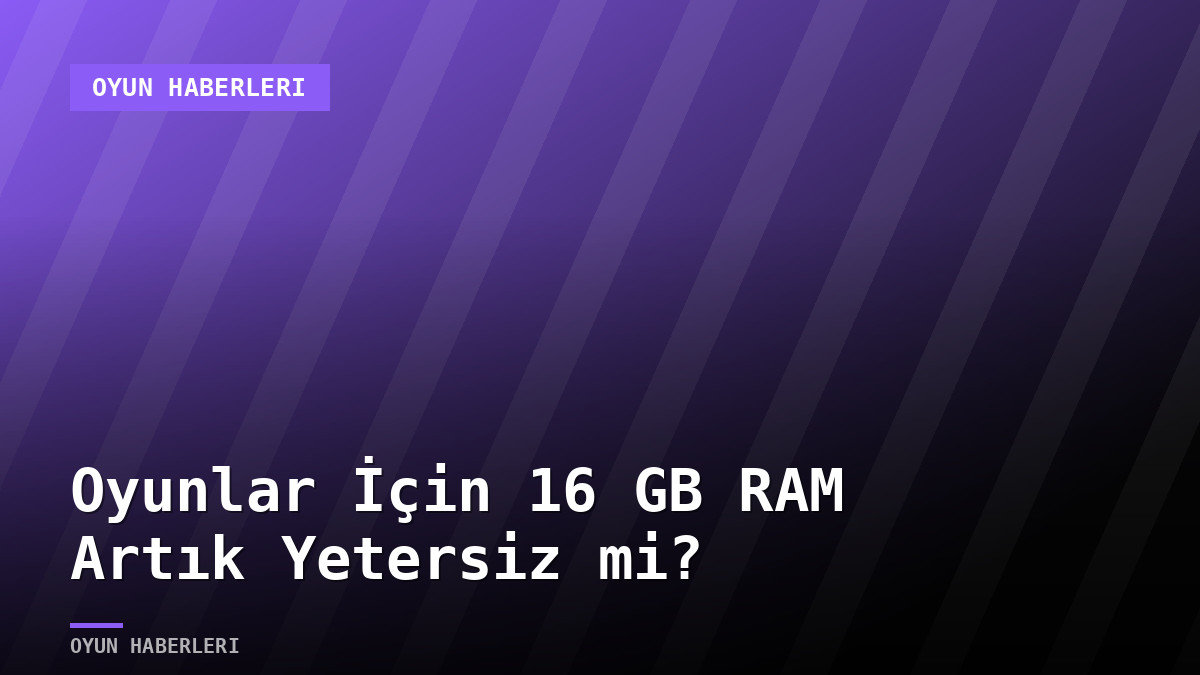 Oyunlar İçin 16 GB RAM Artık Yetersiz mi?