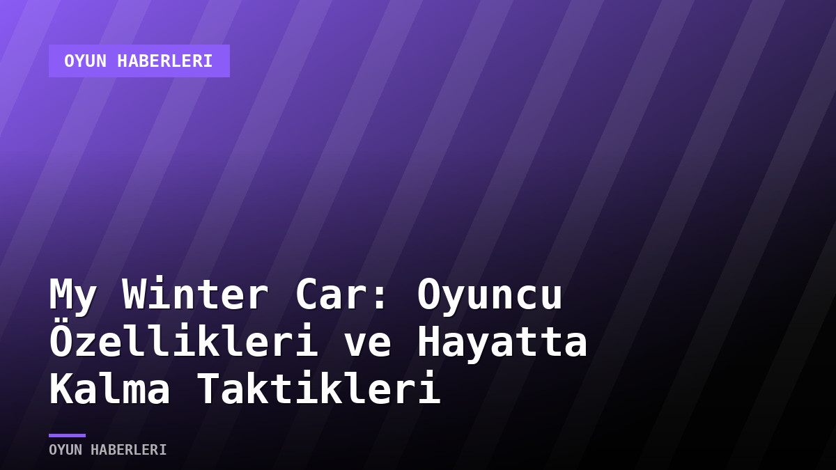 My Winter Car: Oyuncu Özellikleri ve Hayatta Kalma Taktikleri