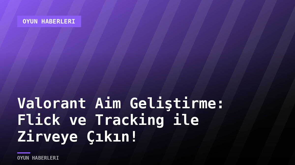 Valorant Aim Geliştirme: Flick ve Tracking ile Zirveye Çıkın!